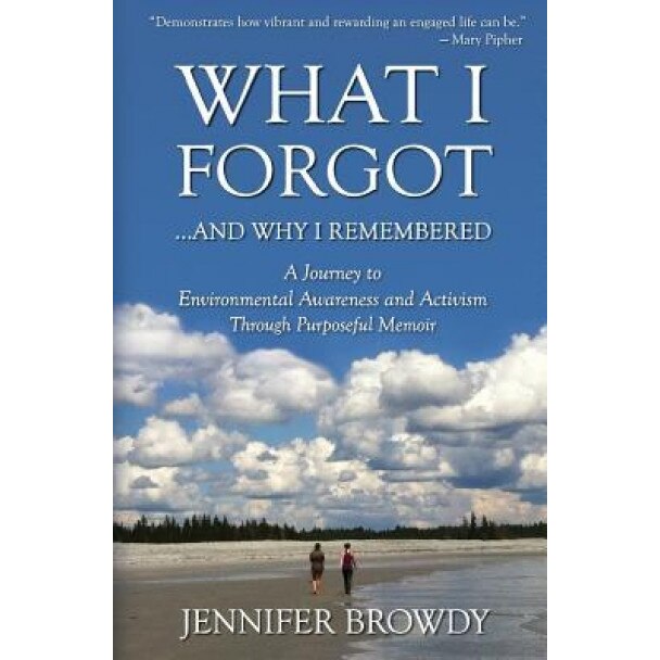 What I Forgot...and Why I Remembered: A Journey to Environmental Awareness and Activism Through Purposeful Memoir, Jennifer Browdy (Author)