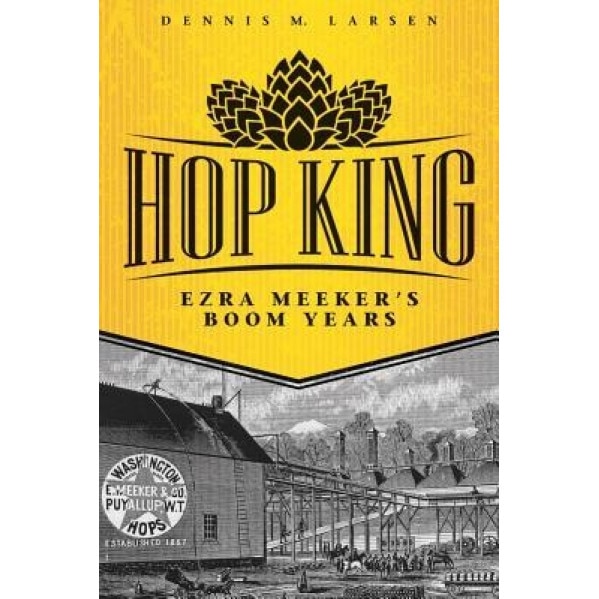 Hop King: Ezra Meeker's Boom Years, Dennis M. Larsen (Author)