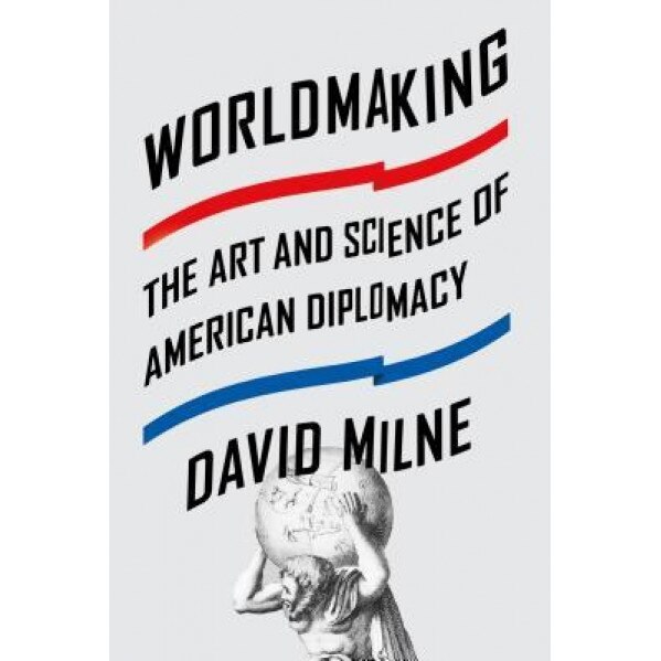 Worldmaking: The Art and Science of American Diplomacy, David Milne (Author)