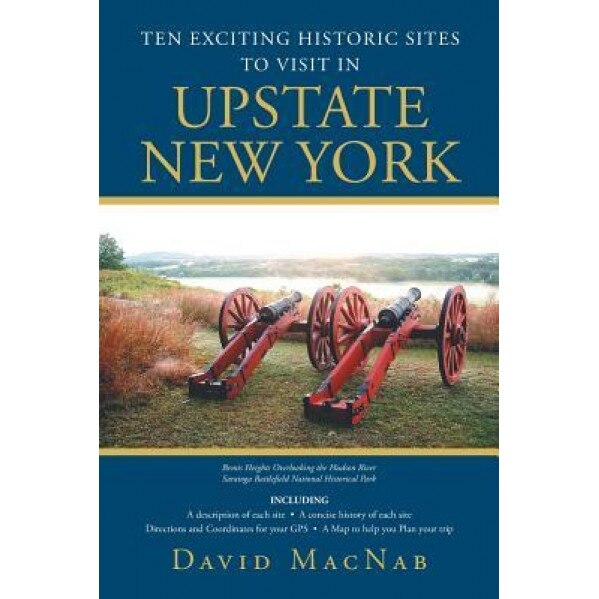 Ten Exciting Historic Sites to Visit in Upstate New York, David Macnab (Author)