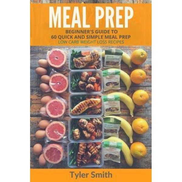 Meal Prep: Beginner's Guide to 60 Quick and Simple Low Carb Weight Loss Recipes, Tyler Smith (Author)