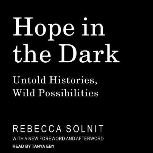 Hope in the Dark: Untold Histories, Wild Possibilities, Rebecca Solnit (Author)