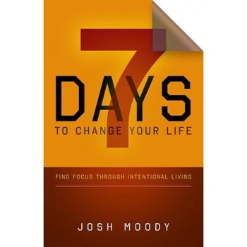 7 Days to Change Your Life: Find Focus Through Intentional Living, Josh Moody (Author) 7 Days to Change Your Life: Find Focus Through Intentional Living, Josh Moody (Author)
