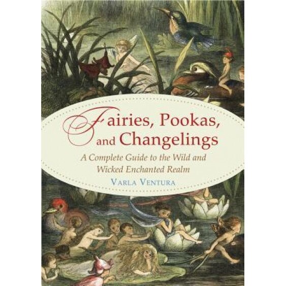 Fairies, Pookas, and Changelings: A Complete Guide to the Wild and Wicked Enchanted Realm - Varla Ventura (Author)