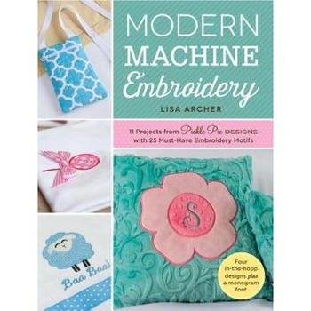 Modern Machine Embroidery: 11 Projects from Pickle Pie Designs with 25 Must-Have Embroidery Motifs, Pickle Pie Designs Modern Machine Embroidery: 11 Projects from Pickle Pie Designs with 25 Must-Have Embroidery Motifs, Pickle Pie Designs