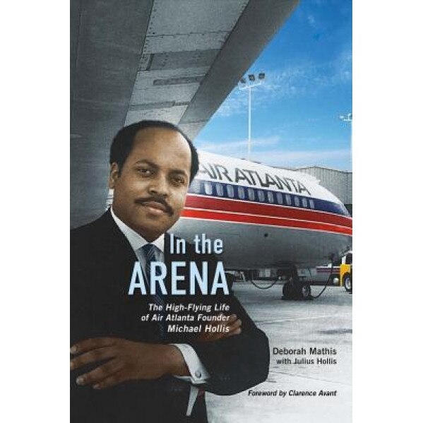 In the Arena: The High-Flying Life of Air Atlanta Founder Michael Hollis, Deborah Mathis (Author)