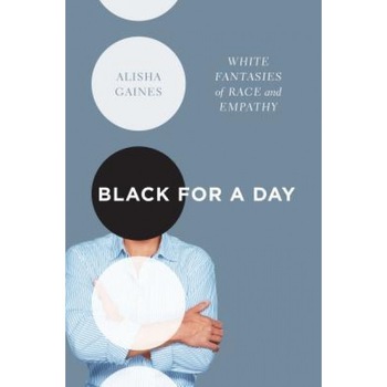 Black for a Day: White Fantasies of Race and Empathy, Alisha Gaines (Author) Black for a Day: White Fantasies of Race and Empathy, Alisha Gaines (Author)