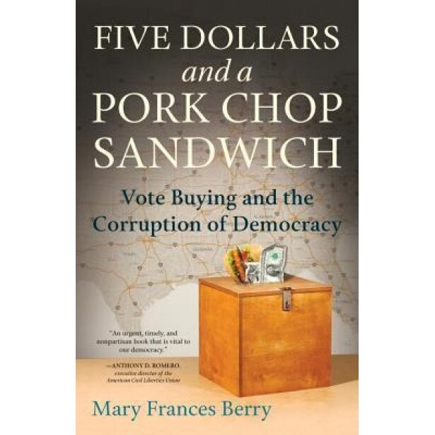 Five Dollars and a Pork Chop Sandwich: Vote Buying and the Corruption of Democracy, Mary Frances Berry (Author)