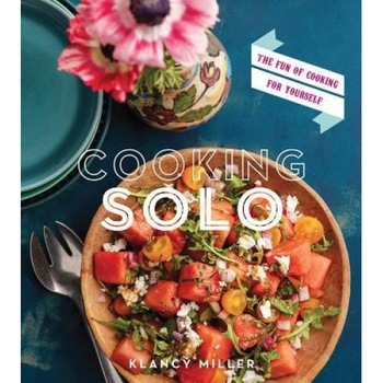 Cooking Solo: The Joy of Cooking for Yourself, Klancy Miller (Author) Cooking Solo: The Joy of Cooking for Yourself, Klancy Miller (Author)