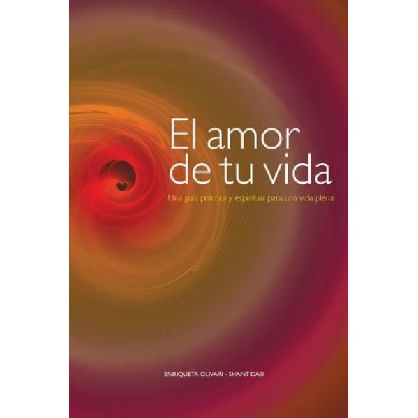 El Amor de Tu Vida: Una Guia Practica y Espiritual Para Una Vida Plena, Enriqueta Olivari (Author)