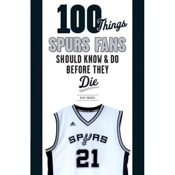 100 Things Spurs Fans Should Know and Do Before They Die, Mike Monroe (Author)