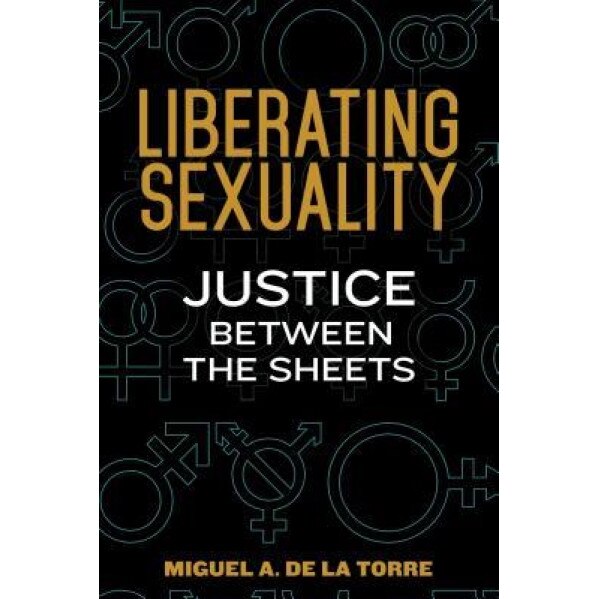 Liberating Sexuality: Justice Between the Sheets, Miguel De La Torre (Author)