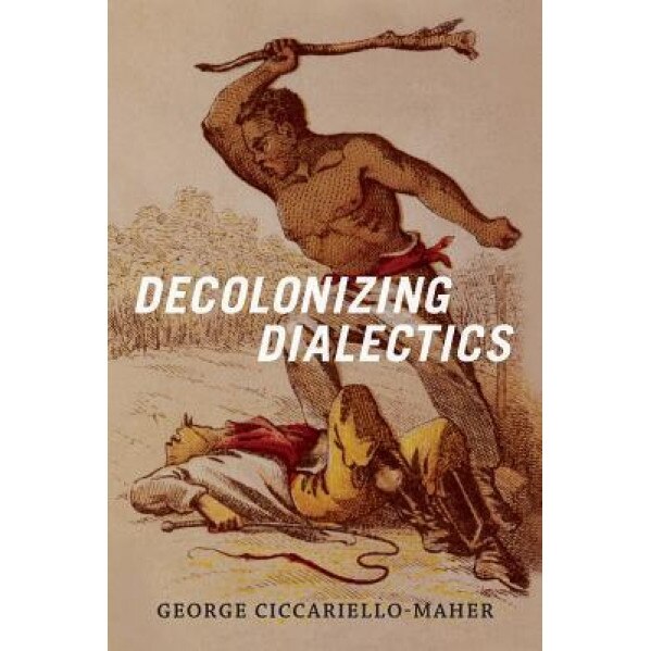 Decolonizing Dialectics, George Ciccariello-Maher (Author)