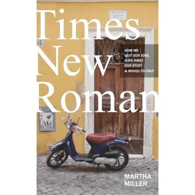Times New Roman: How We Quit Our Jobs, Gave Away Our Stuff & Moved to Italy, Martha Miller (Author)