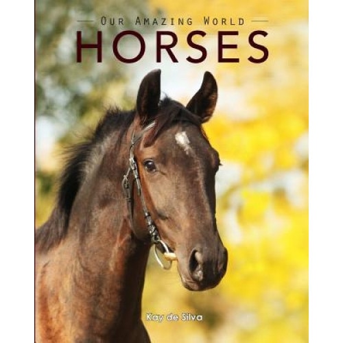 Horses: Amazing Pictures & Fun Facts on Animals in Nature, Kay De Silva (Author)