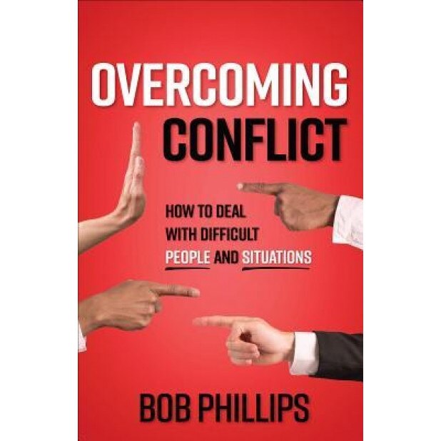 Overcoming Conflict: How to Deal with Difficult People and Situations, Bob Phillips (Author)