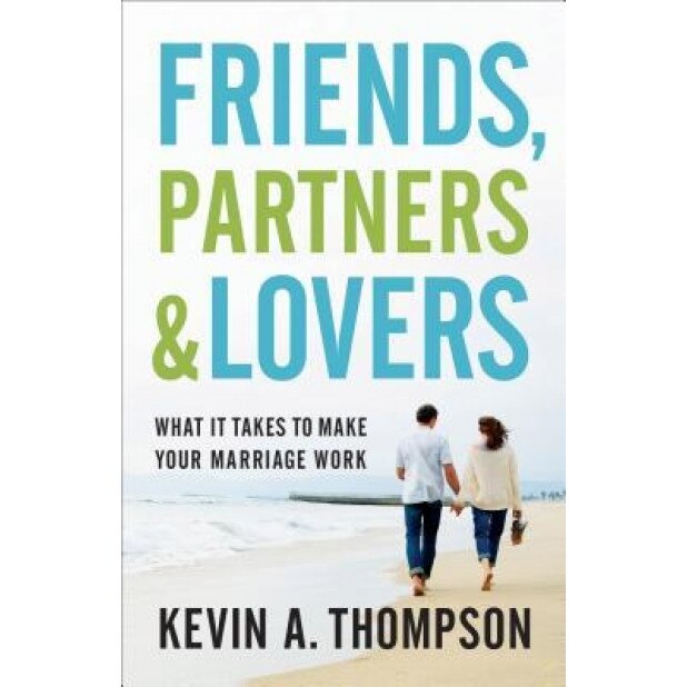 Friends, Partners, and Lovers: What It Takes to Make Your Marriage Work, Kevin A. Thompson (Author)