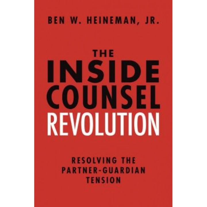 The Inside Counsel Revolution: Resolving the Partner-Guardian Tension, Benjamin W. Heineman Jr (Author)