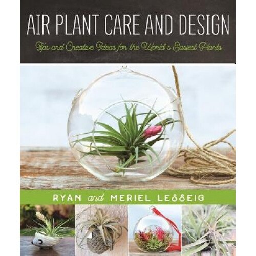 Air Plant Care and Design: Tips and Creative Ideas for the World's Easiest Plants, Ryan Lesseig (Author)