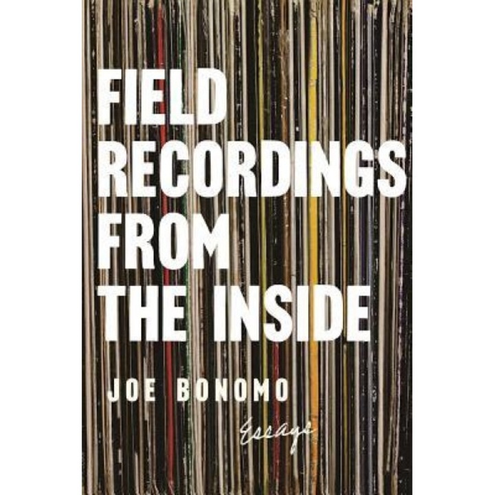Field Recordings from the Inside: Essays, Joe Bonomo (Author)