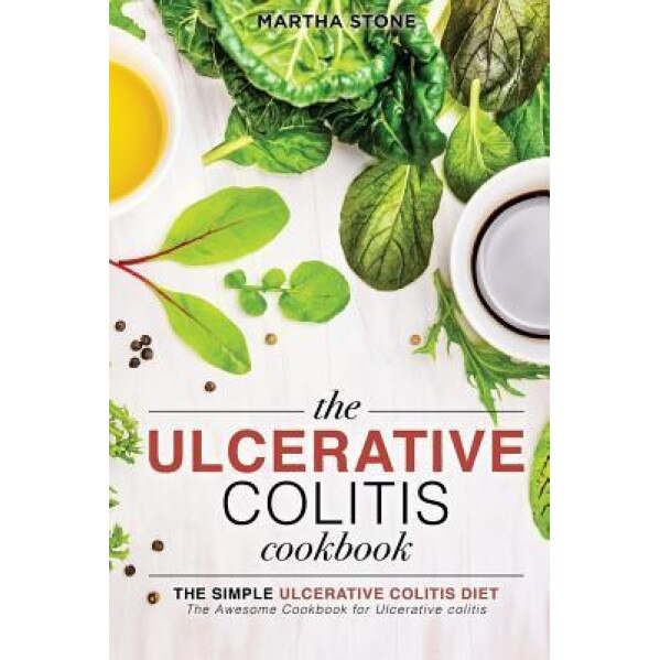 The Ulcerative Colitis Cookbook - The Simple Ulcerative Colitis Diet: The Awesome Cookbook for Ulcerative Colitis, Martha Stone (Author)