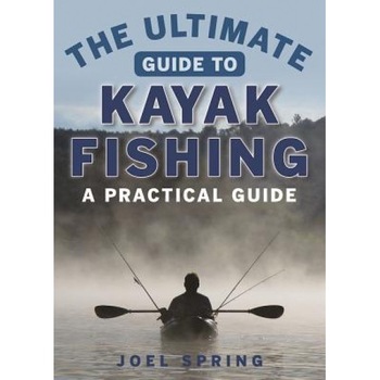 The Ultimate Guide to Kayak Fishing: A Practical Guide, Joel Spring (Author) The Ultimate Guide to Kayak Fishing: A Practical Guide, Joel Spring (Author)