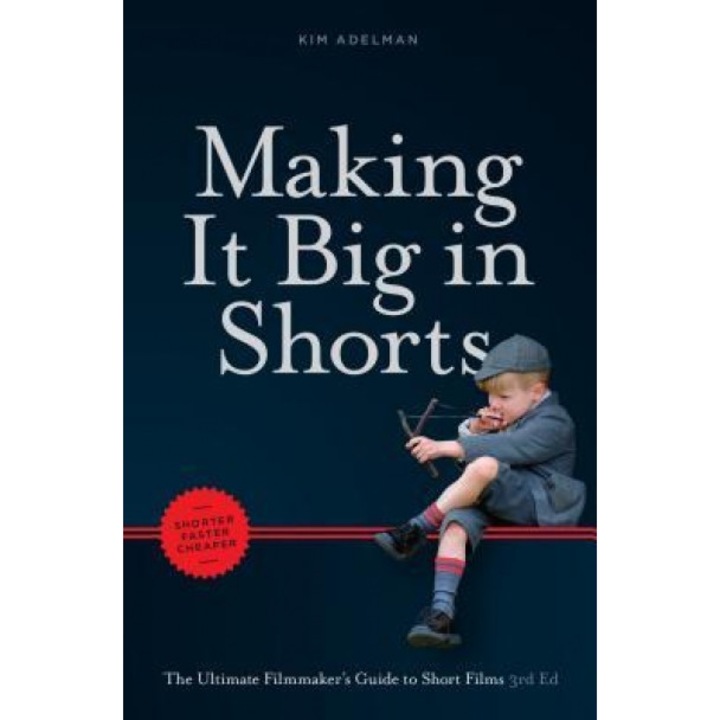 Making It Big in Shorts: Shorter, Faster, Cheaper: The Ultimate Filmamker's Guide to Short Films, Kim Adelman (Author)