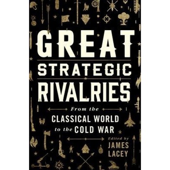 Great Strategic Rivalries: From the Classical World to the Cold War, James Lacey (Author) Great Strategic Rivalries: From the Classical World to the Cold War, James Lacey (Author)