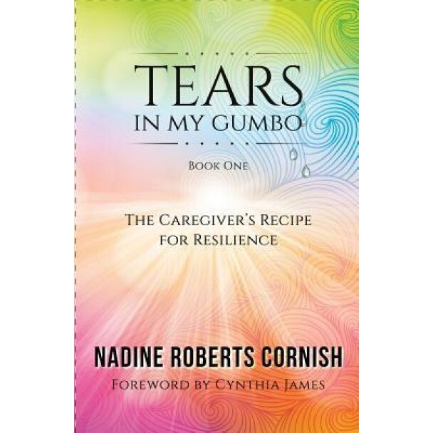 Tears in My Gumbo: The Caregiver's Recipe for Resilience - Nadine Roberts Cornish (Author)