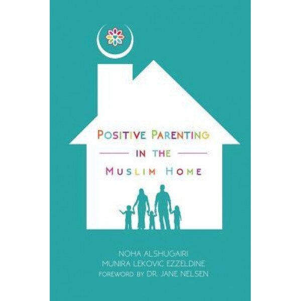 Positive Parenting in the Muslim Home, Noha Alshugairi (Author)