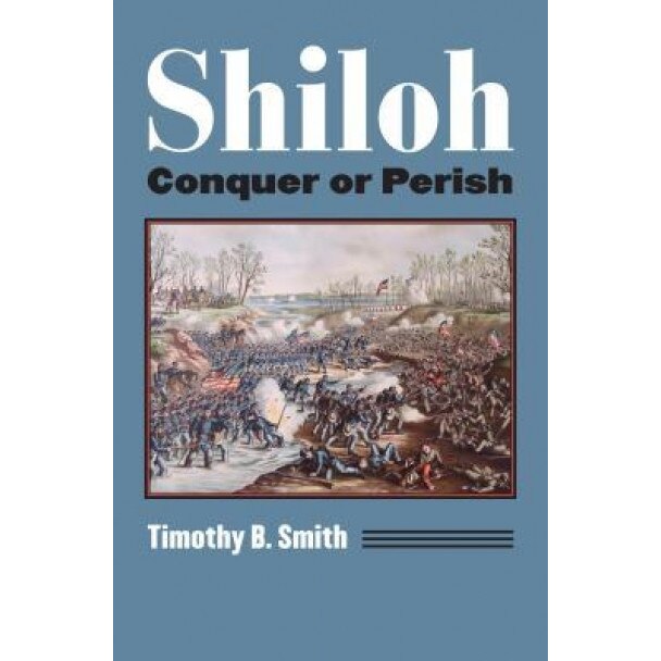 Shiloh: Conquer or Perish, Timothy B. Smith (Author)