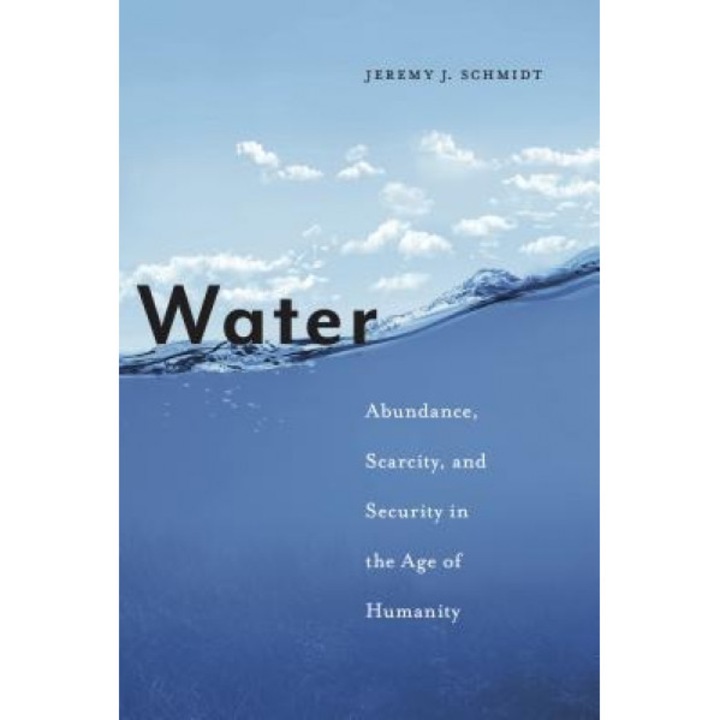 Water: Abundance, Scarcity, and Security in the Age of Humanity, Jeremy J. Schmidt (Author)