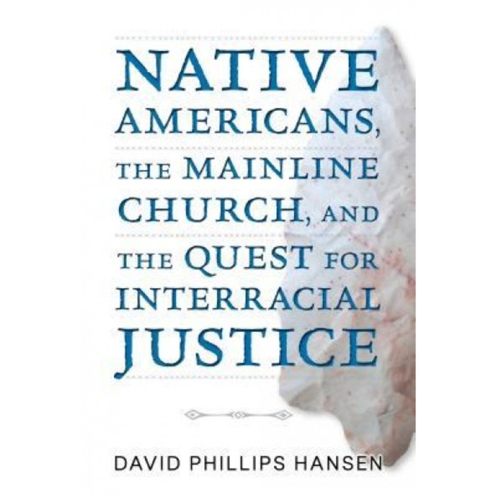 Native Americans, the Mainline Church, and the Quest for Interracial Justice, David Phillips Hansen (Author)