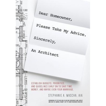 Dear Homeowner, Please Take My Advice. Sincerely, an Architect: A Guide to Help You Establish Budgets, Priorities, and Guidelines Early on to Save Tim, Stephanie A. Wascha (Author) Dear Homeowner, Please Take My Advice. Sincerely, an Architect: A Guide to Help You Establish Budgets, Priorities, and Guidelines Early on to Save Tim, Stephanie A. Wascha (Author)