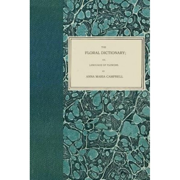 The Floral Dictionary: Or, Language of Flowers, Anna Maria Campbell (Author)