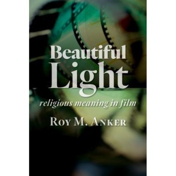 Beautiful Light: Religious Meaning in Film, Roy M. Anker (Author) Beautiful Light: Religious Meaning in Film, Roy M. Anker (Author)