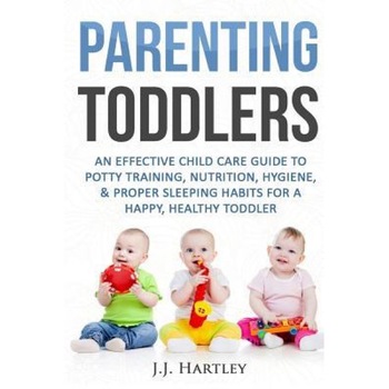 Parenting: Parenting Toddlers: An Effective Child Care Guide to Potty Training, Nutrition, Hygiene, & Proper Sleeping Habits for, J. J. Hartley (Author) Parenting: Parenting Toddlers: An Effective Child Care Guide to Potty Training, Nutrition, Hygiene, & Proper Sleeping Habits for, J. J. Hartley (Author)