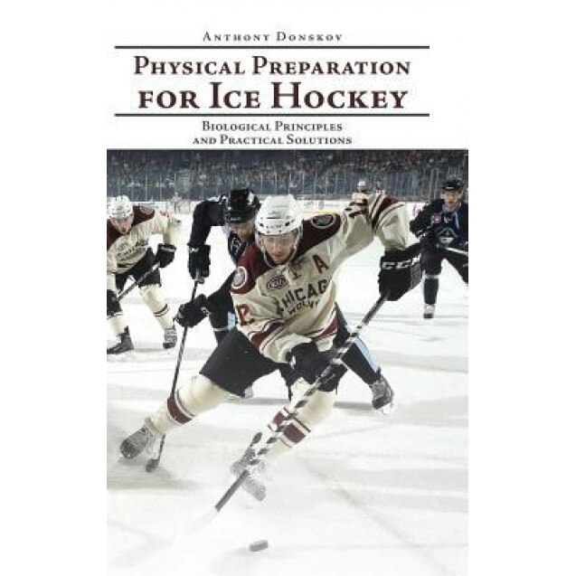 Physical Preparation for Ice Hockey: Biological Principles and Practical Solutions, Anthony Donskov (Author)