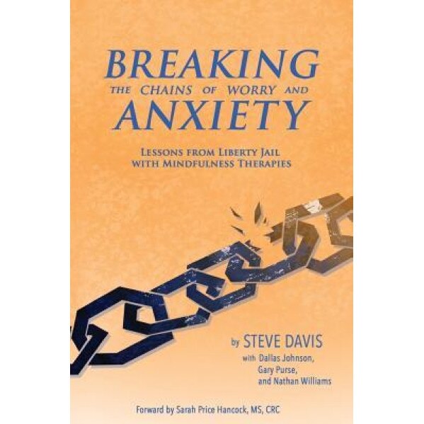 Breaking the Chains of Worry and Anxiety: Lessons from Liberty Jail and Mindfulness Therapies, MR Steven Jay Davis (Author)