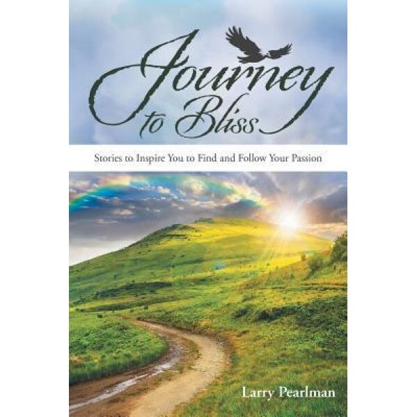 Journey to Bliss: Stories to Inspire You to Find and Follow Your Passion, Larry Pearlman (Author)