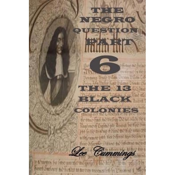 The Negro Question Part 6 the 13 Black Colonies, MR Lee Cummings (Author)