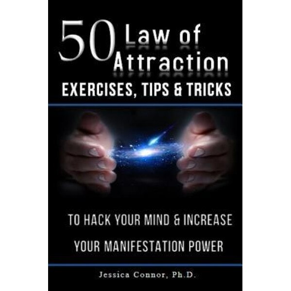 50 Law of Attraction Exercises, Tips & Tricks: To Hack Your Mind & Increase Your Manifestation Power, Jessica Connor Ph. D. (Author)
