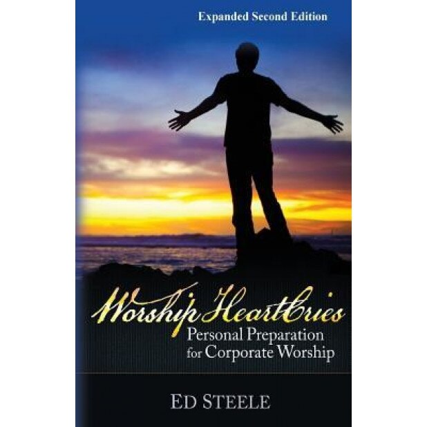 Worship Heartcries: Personal Preparation for Corporate Worship, Dr Ed L. Steele (Author)