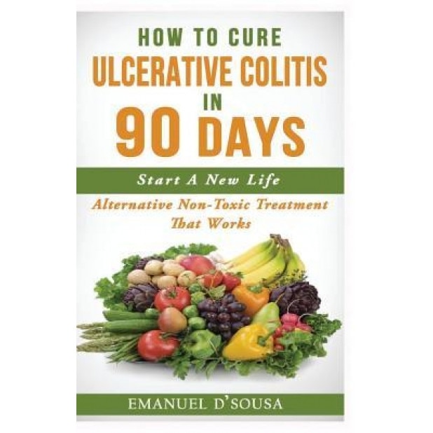 How to Cure Ulcerative Colitis in 90 Days: Alternative Non-Toxic Treatment That Works, Emanuel D'Sousa (Author)