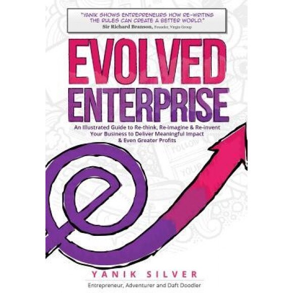 Evolved Enterprise: An Illustrated Guide to Re-Think, Re-Imagine and Re-Invent Your Business to Deliver Meaningful Impact & Even Greater P - Yanik Silver (Author)
