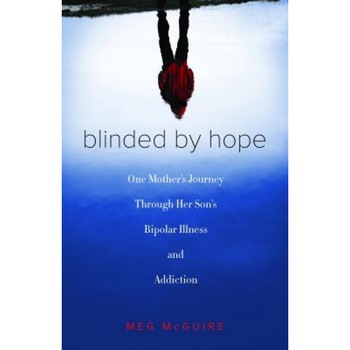Blinded by Hope: One Mother S Journey Through Her Son S Bipolar Illness and Addiction, Meg McGuire (Author) Blinded by Hope: One Mother S Journey Through Her Son S Bipolar Illness and Addiction, Meg McGuire (Author)