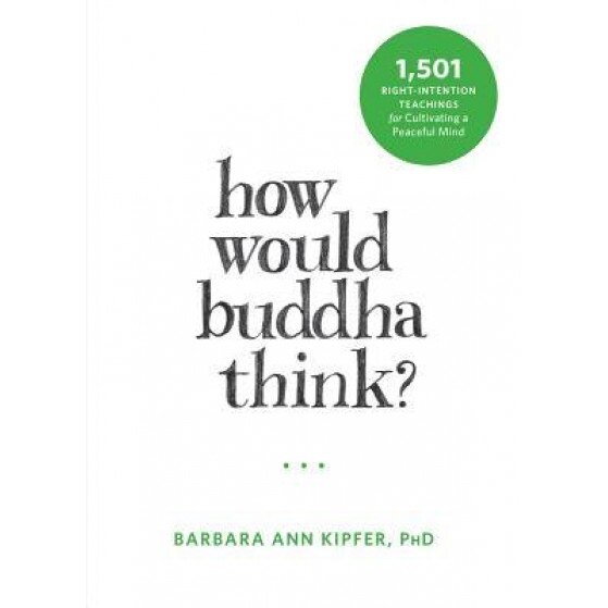 How Would Buddha Think?: 1,501 Right-Intention Teachings for Cultivating a Peaceful Mind, Barbara Ann Kipfer (Author)