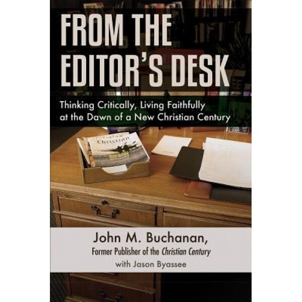 From the Editor's Desk: Thinking Critically, Living Faithfully at the Dawn of a New Christian Century, John M. Buchanan (Author)