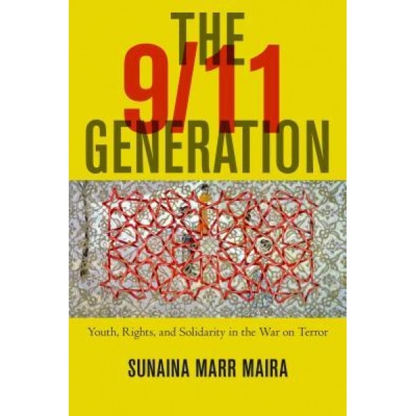 The 9/11 Generation: Youth, Rights, and Solidarity in the War on Terror, Sunaina Marr Maira (Author)