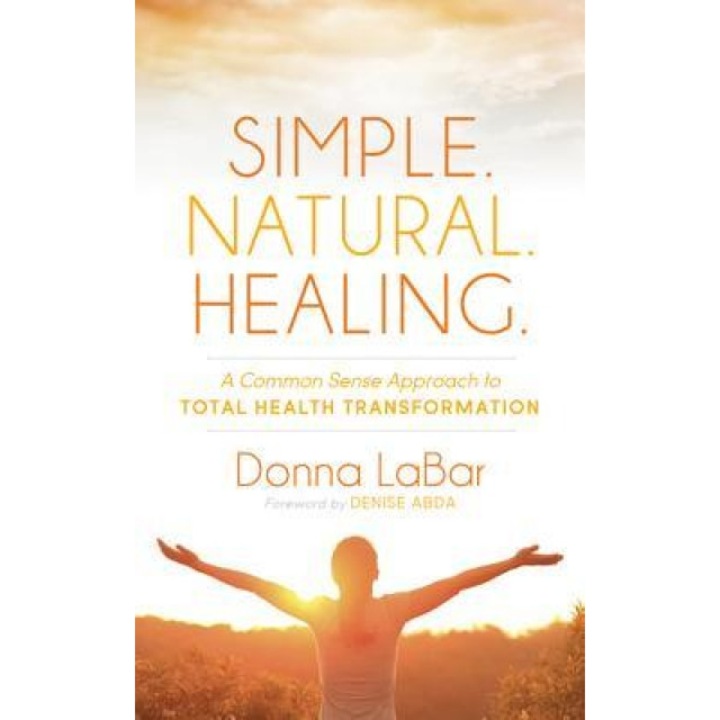 Simple. Natural. Healing.: A Common Sense Approach to Total Health Tranformation, Donna Labar (Author)